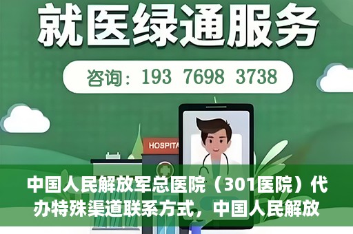中国人民解放军总医院（301医院）代办特殊渠道联系方式，中国人民解放军总医院（301医院）特殊渠道联系方式代办服务解析
