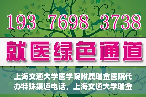 上海交通大学医学院附属瑞金医院代办特殊渠道电话，上海交通大学瑞金医院特殊渠道电话代办服务详解