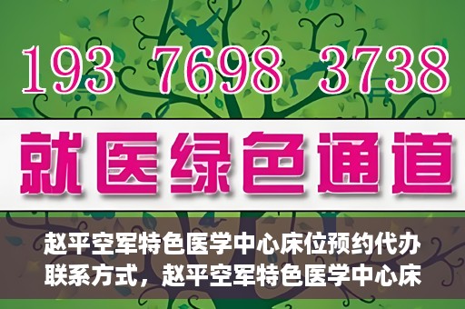 赵平空军特色医学中心床位预约代办联系方式，赵平空军特色医学中心床位预约代办服务联系方式揭秘