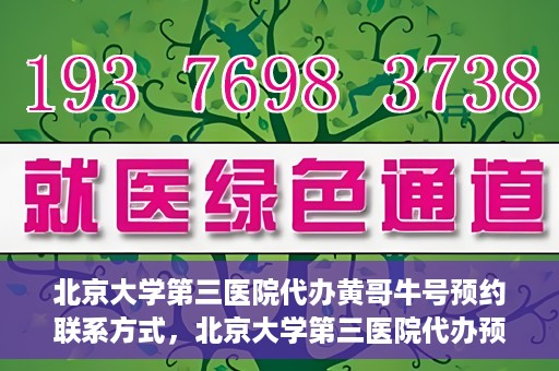 北京大学第三医院代办黄哥牛号预约联系方式，北京大学第三医院代办预约联系方式，黄哥牛号预约服务解析