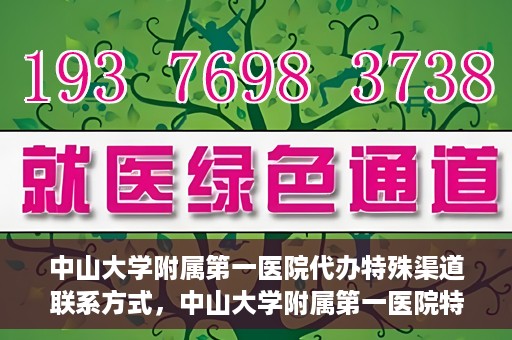 中山大学附属第一医院代办特殊渠道联系方式，中山大学附属第一医院特殊渠道联系及代办服务指南