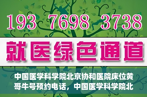 中国医学科学院北京协和医院床位黄哥牛号预约电话，中国医学科学院北京协和医院床位预约电话及挂号攻略