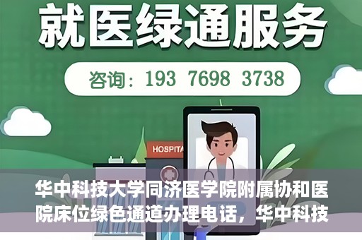 华中科技大学同济医学院附属协和医院床位绿色通道办理电话，华中科技大学同济医学院附属协和医院床位绿色通道咨询热线