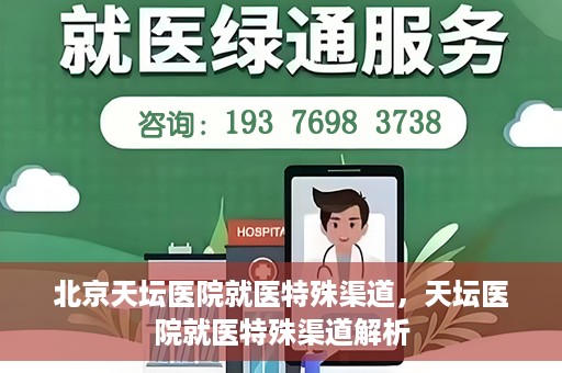 北京天坛医院就医特殊渠道，天坛医院就医特殊渠道解析