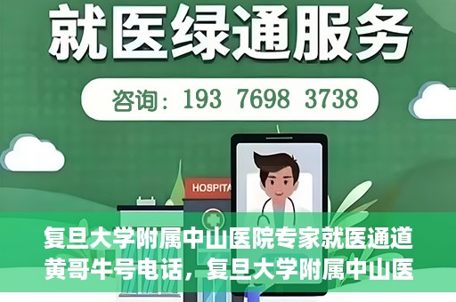 复旦大学附属中山医院专家就医通道黄哥牛号电话，复旦大学附属中山医院专家就医通道，黄哥牛号电话专线开通