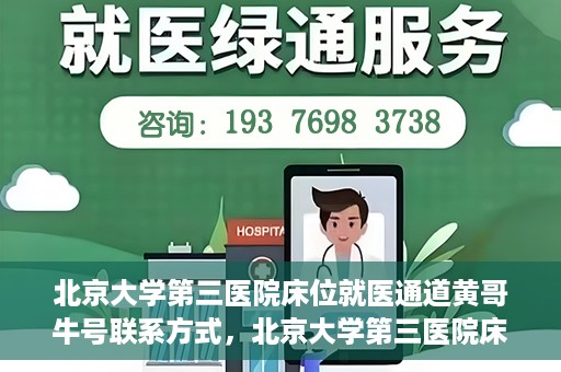北京大学第三医院床位就医通道黄哥牛号联系方式，北京大学第三医院床位就医通道详解，黄哥牛号联系方式揭秘