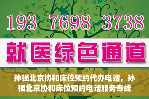 孙强北京协和床位预约代办电话，孙强北京协和床位预约电话服务专线