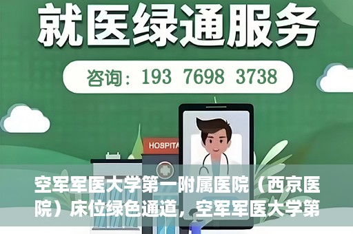 空军军医大学第一附属医院（西京医院）床位绿色通道，空军军医大学第一附属医院（西京医院）床位绿色通道开启，助力患者快速就医