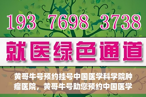 黄哥牛号预约挂号中国医学科学院肿瘤医院，黄哥牛号助您预约中国医学科学院肿瘤医院挂号服务