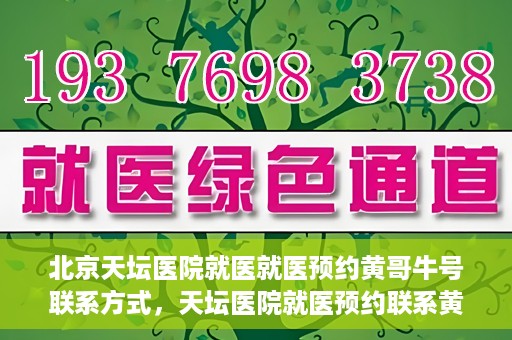 北京天坛医院就医就医预约黄哥牛号联系方式，天坛医院就医预约联系黄哥牛号攻略，一站式解决您的预约难题
