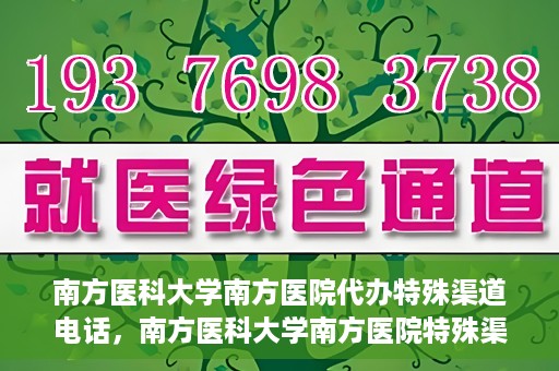 南方医科大学南方医院代办特殊渠道电话，南方医科大学南方医院特殊渠道电话代办服务详解