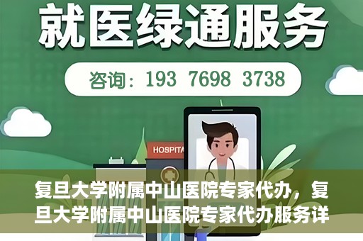 复旦大学附属中山医院专家代办，复旦大学附属中山医院专家代办服务详解