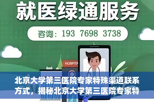 北京大学第三医院专家特殊渠道联系方式，揭秘北京大学第三医院专家特殊渠道联系方式，专业团队，权威咨询直达通道