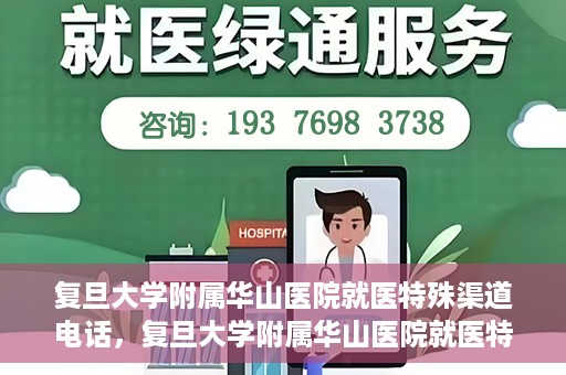 复旦大学附属华山医院就医特殊渠道电话，复旦大学附属华山医院就医特殊渠道联系电话详解