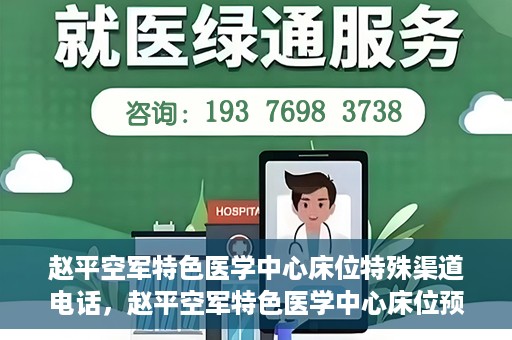 赵平空军特色医学中心床位特殊渠道电话，赵平空军特色医学中心床位预约专线揭秘