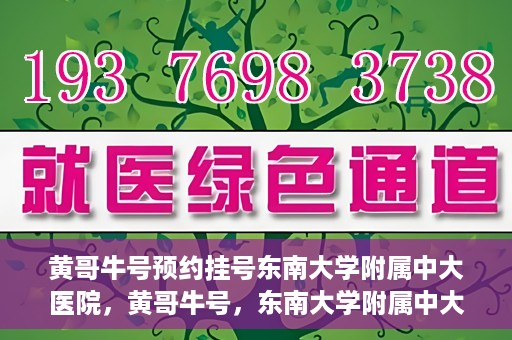 黄哥牛号预约挂号东南大学附属中大医院，黄哥牛号，东南大学附属中大医院预约挂号攻略