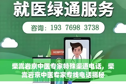 柴嵩岩京中医专家特殊渠道电话，柴嵩岩京中医专家专线电话揭秘
