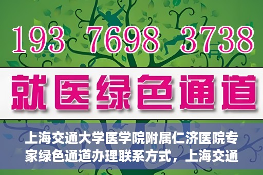 上海交通大学医学院附属仁济医院专家绿色通道办理联系方式，上海交通大学医学院附属仁济医院专家绿色通道联系指南