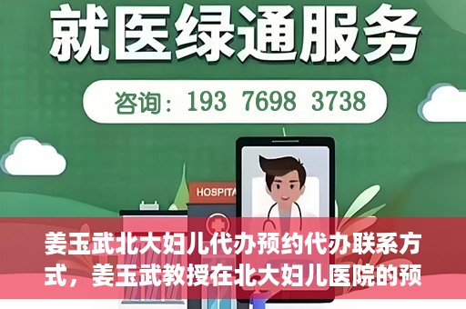 姜玉武北大妇儿代办预约代办联系方式，姜玉武教授在北大妇儿医院的预约挂号及联系方式全解析