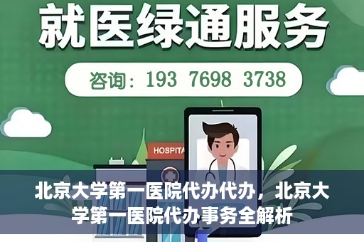 北京大学第一医院代办代办，北京大学第一医院代办事务全解析