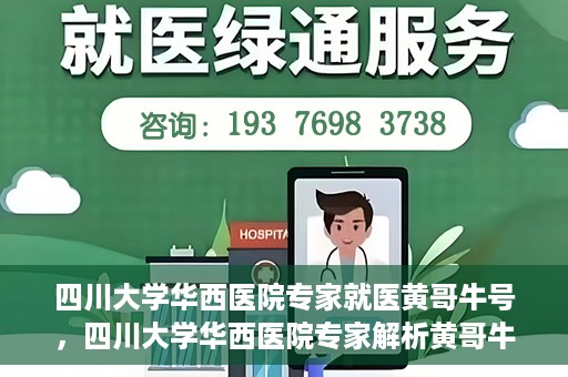 四川大学华西医院专家就医黄哥牛号，四川大学华西医院专家解析黄哥牛号背后的医疗奥秘