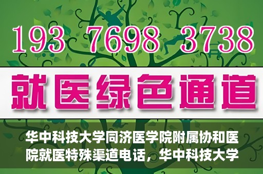 华中科技大学同济医学院附属协和医院就医特殊渠道电话，华中科技大学同济医学院附属协和医院就医特殊渠道联系电话详解