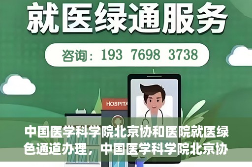 中国医学科学院北京协和医院就医绿色通道办理，中国医学科学院北京协和医院就医绿色通道办理详解与体验指南