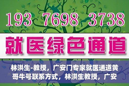 林洪生-教授，广安门专家就医通道黄哥牛号联系方式，林洪生教授，广安门就医专家通道背后的故事与黄哥牛号联系方式揭秘