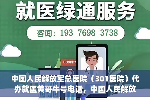 中国人民解放军总医院（301医院）代办就医黄哥牛号电话，中国人民解放军总医院（301医院）黄哥就医助手热线解析