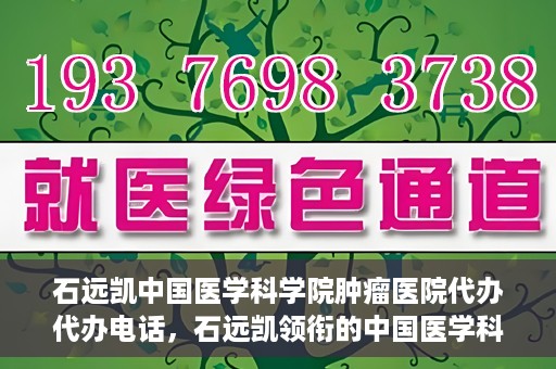 石远凯中国医学科学院肿瘤医院代办代办电话，石远凯领衔的中国医学科学院肿瘤医院代办服务热线
