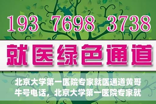 北京大学第一医院专家就医通道黄哥牛号电话，北京大学第一医院专家就医绿色通道与黄哥牛号联系电话揭秘