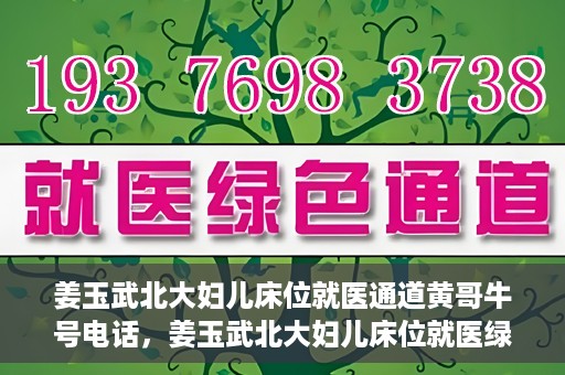 姜玉武北大妇儿床位就医通道黄哥牛号电话，姜玉武北大妇儿床位就医绿色通道与黄哥牛号电话全解析