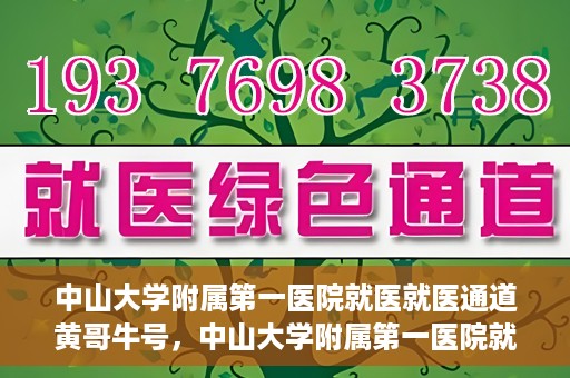 中山大学附属第一医院就医就医通道黄哥牛号，中山大学附属第一医院就医通道，黄哥牛号助您轻松挂号就医