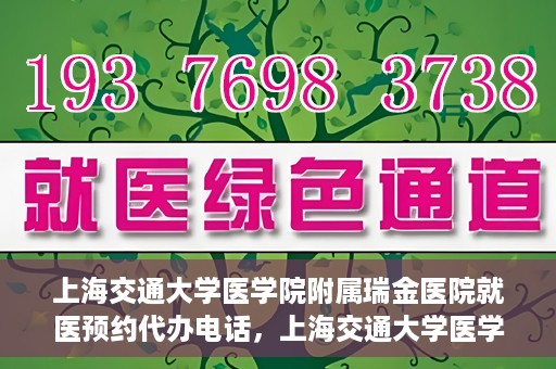 上海交通大学医学院附属瑞金医院就医预约代办电话，上海交通大学医学院附属瑞金医院就医预约代办服务热线