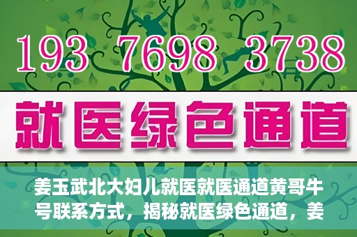 姜玉武北大妇儿就医就医通道黄哥牛号联系方式，揭秘就医绿色通道，姜玉武医生与北大妇儿就医通道背后的故事，黄哥牛号联系方式曝光