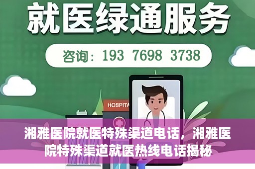 湘雅医院就医特殊渠道电话，湘雅医院特殊渠道就医热线电话揭秘