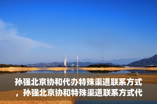 孙强北京协和代办特殊渠道联系方式，孙强北京协和特殊渠道联系方式代办服务揭秘