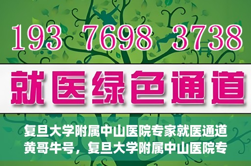 复旦大学附属中山医院专家就医通道黄哥牛号，复旦大学附属中山医院专家就医通道，黄哥牛号助您轻松挂号就医