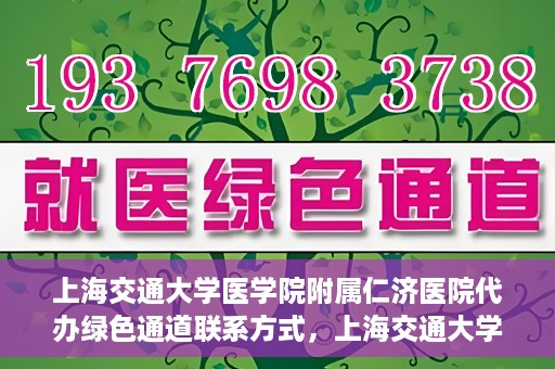 上海交通大学医学院附属仁济医院代办绿色通道联系方式，上海交通大学医学院附属仁济医院绿色通道代办服务联系方式解析