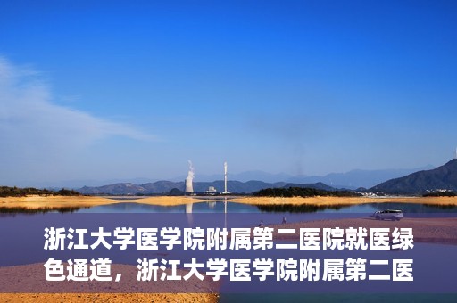 浙江大学医学院附属第二医院就医绿色通道，浙江大学医学院附属第二医院就医快捷通道开启