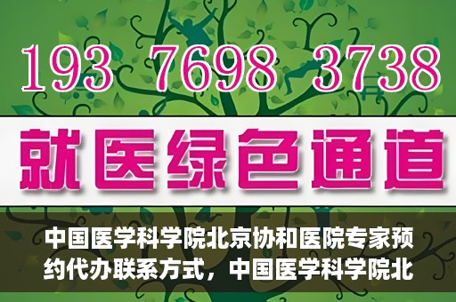 中国医学科学院北京协和医院专家预约代办联系方式，中国医学科学院北京协和医院专家预约咨询及代办联系方式