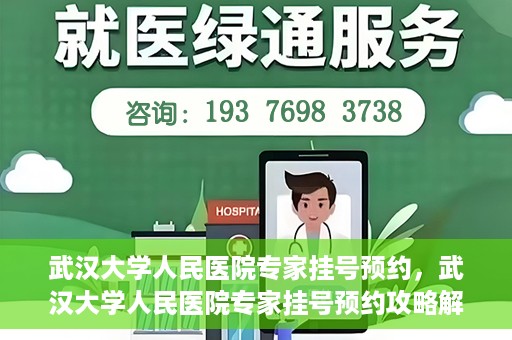 武汉大学人民医院专家挂号预约，武汉大学人民医院专家挂号预约攻略解析