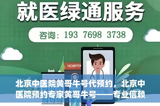 北京中医院黄哥牛号代预约，北京中医院预约专家黄哥牛号——专业信赖的医疗服务