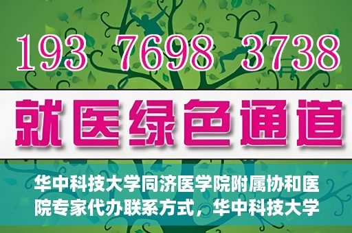 华中科技大学同济医学院附属协和医院专家代办联系方式，华中科技大学同济医学院附属协和医院专家联系方式权威发布
