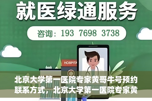 北京大学第一医院专家黄哥牛号预约联系方式，北京大学第一医院专家黄哥牛挂号预约联系方式揭秘