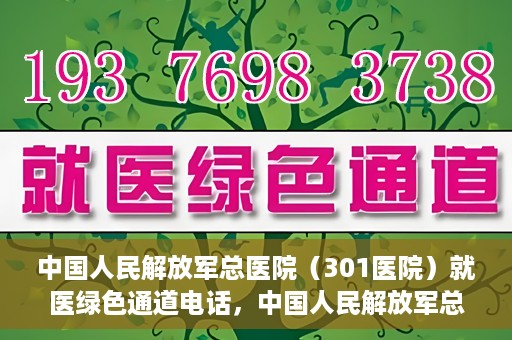 中国人民解放军总医院（301医院）就医绿色通道电话，中国人民解放军总医院就医绿色通道联系电话详解
