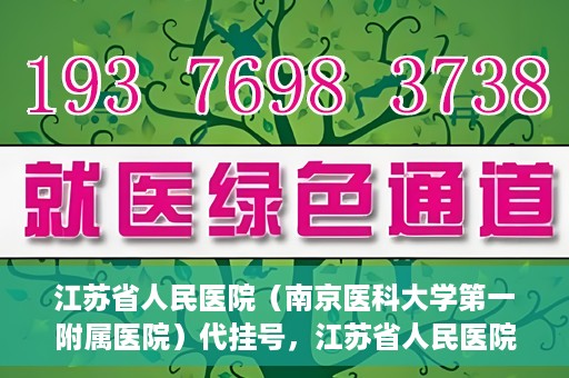 江苏省人民医院（南京医科大学第一附属医院）代挂号，江苏省人民医院（南京医科大学第一附属医院）代挂号服务详解