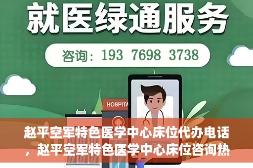 赵平空军特色医学中心床位代办电话，赵平空军特色医学中心床位咨询热线