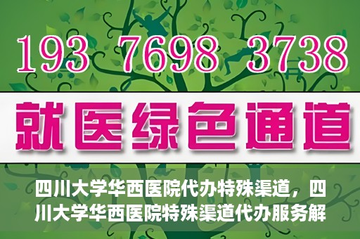 四川大学华西医院代办特殊渠道，四川大学华西医院特殊渠道代办服务解析