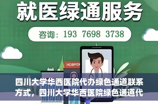 四川大学华西医院代办绿色通道联系方式，四川大学华西医院绿色通道代办服务联系方式揭秘